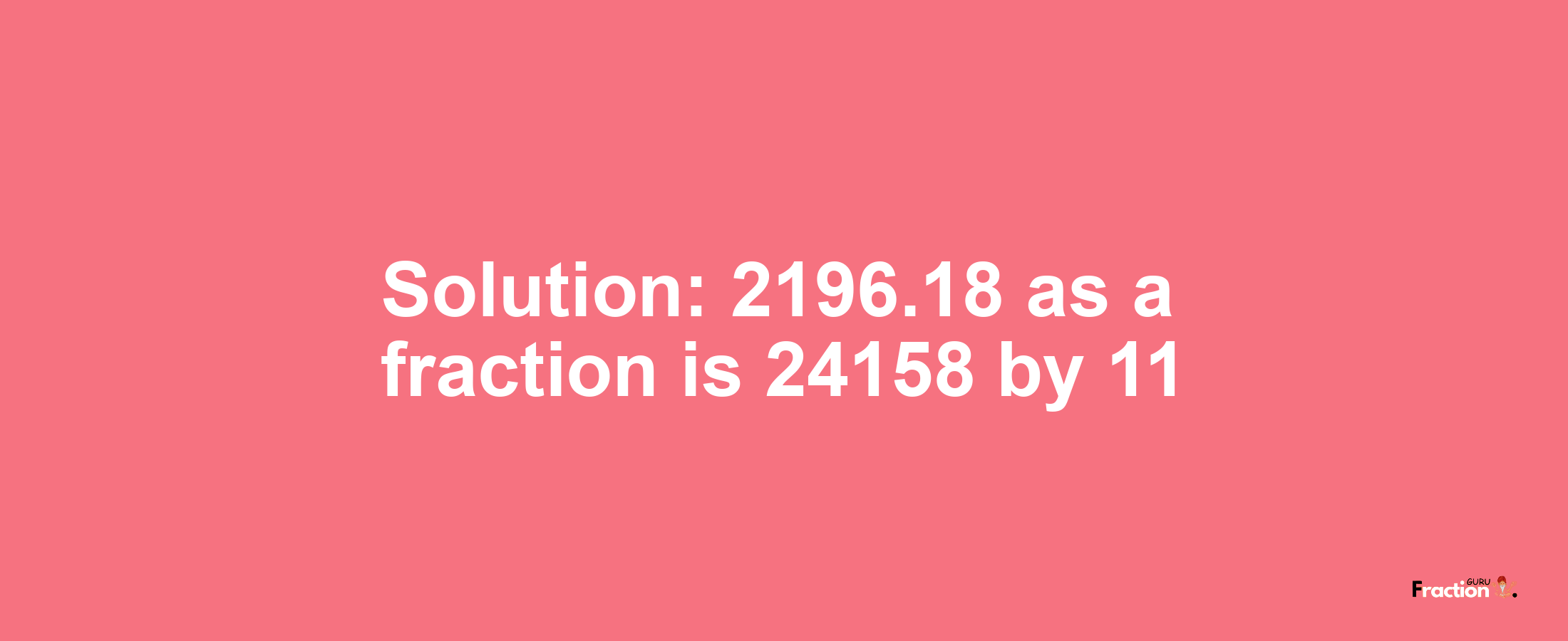 Solution:2196.18 as a fraction is 24158/11